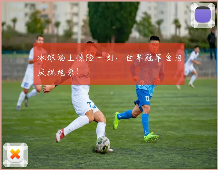 冰球场上惊险一刻，世界冠军含泪庆祝绝杀！