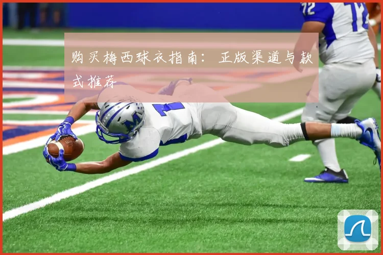 购买梅西球衣指南：正版渠道与款式推荐