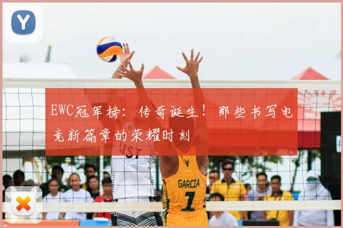 EWC冠军榜：传奇诞生！那些书写电竞新篇章的荣耀时刻