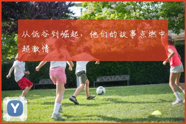 从低谷到崛起，他们的故事点燃中超激情