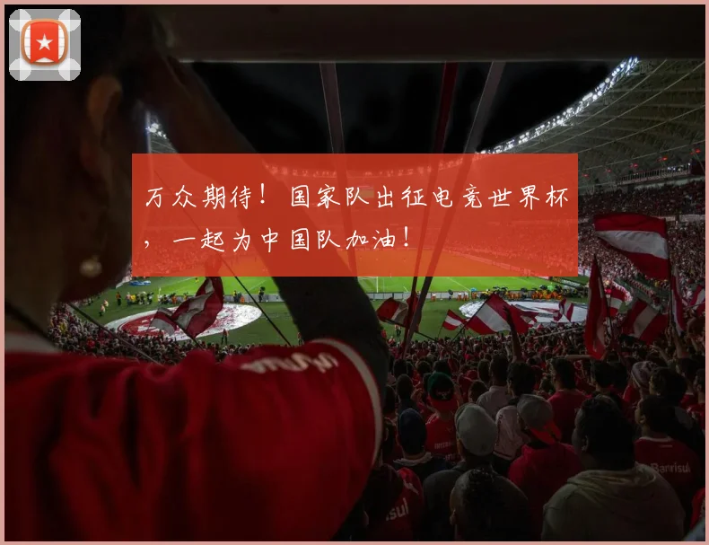 万众期待！国家队出征电竞世界杯，一起为中国队加油！