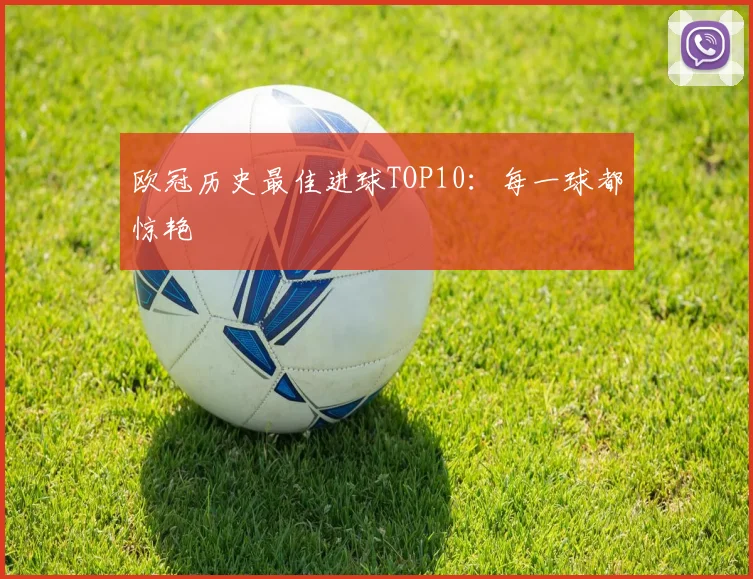 欧冠历史最佳进球TOP10：每一球都惊艳